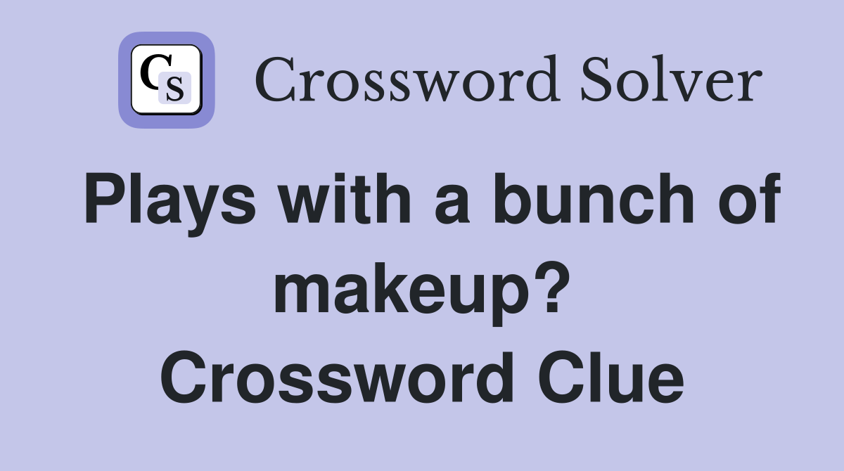 Plays with a bunch of makeup? Crossword Clue