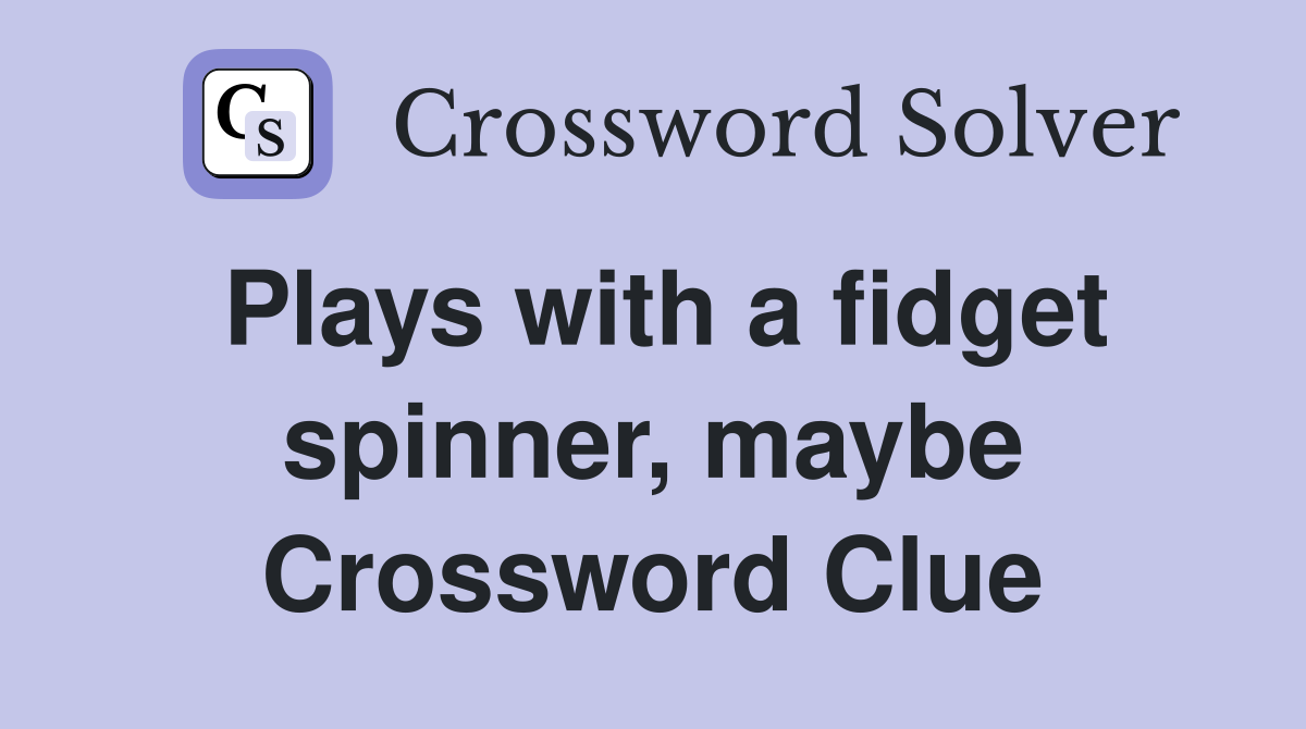 Plays with a fidget spinner, maybe Crossword Clue