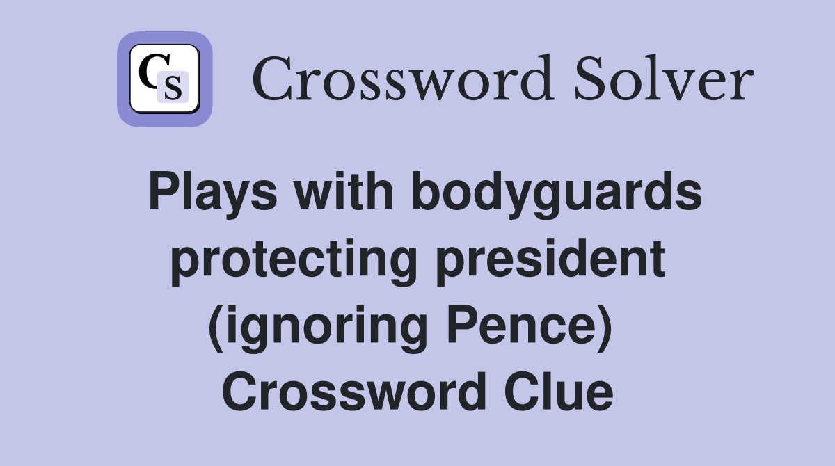 Plays with bodyguards protecting president (ignoring Pence)  Crossword Clue