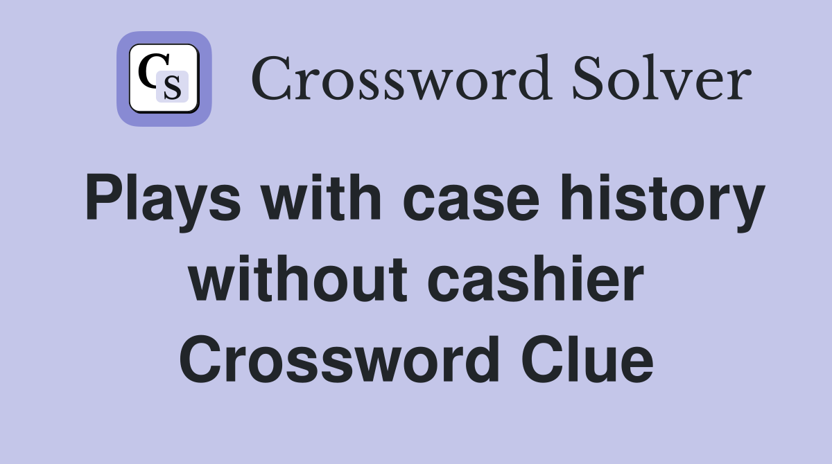 Plays with case history without cashier Crossword Clue