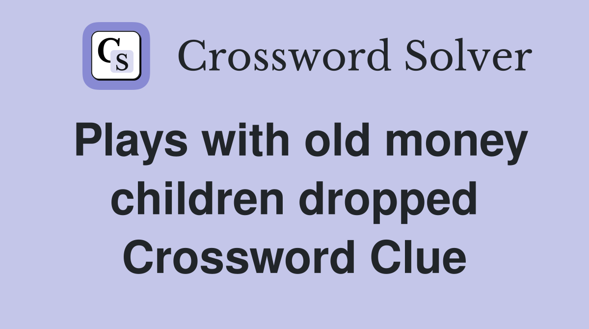 Plays with old money children dropped Crossword Clue