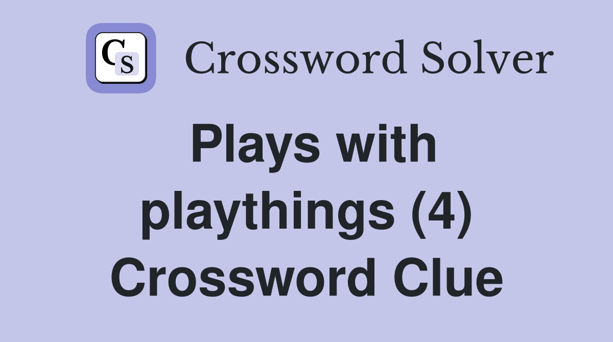 Plays with playthings (4) Crossword Clue