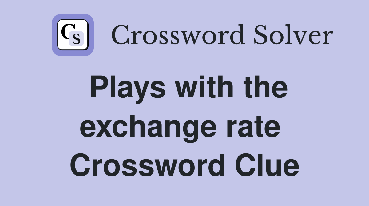 Plays with the exchange rate  Crossword Clue