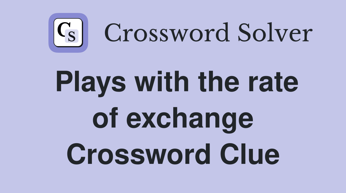 Plays with the rate of exchange Crossword Clue