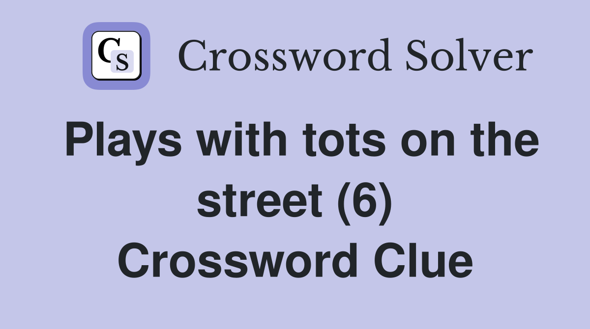 Plays with tots on the street (6) Crossword Clue