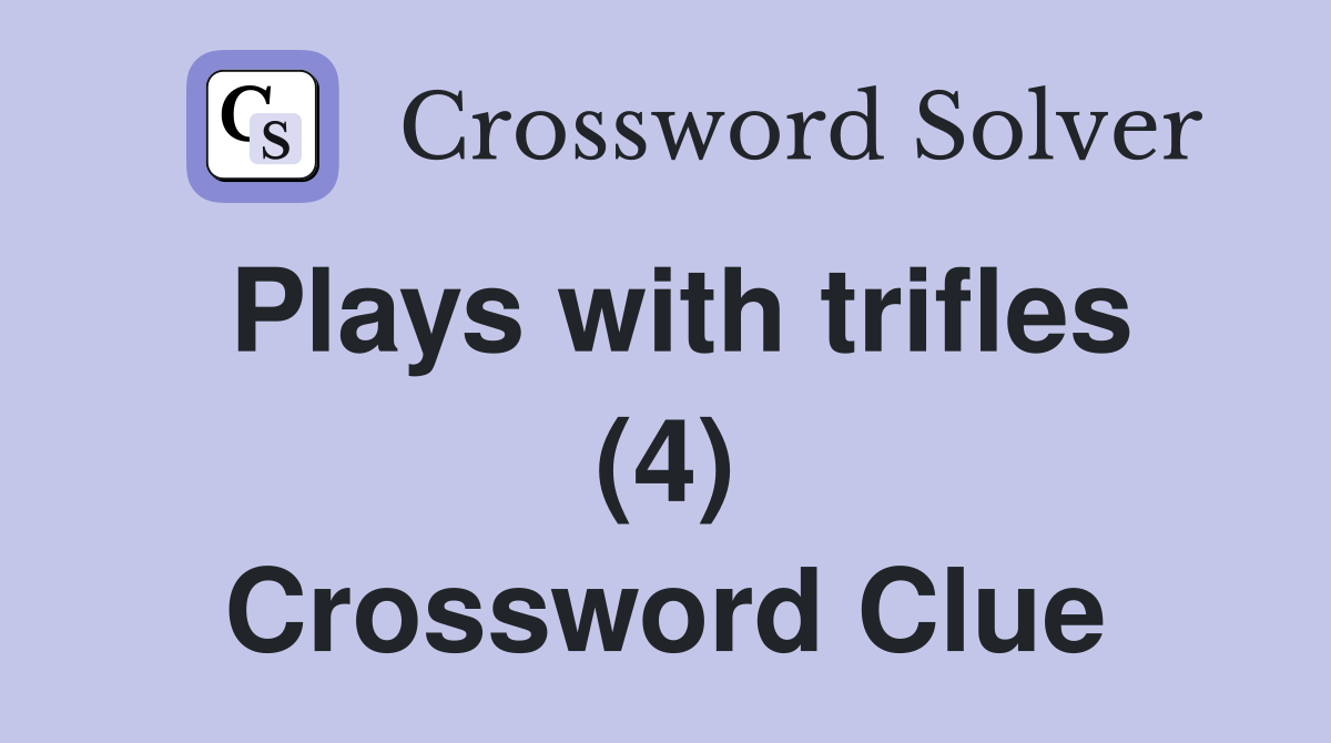 Plays with trifles (4) Crossword Clue