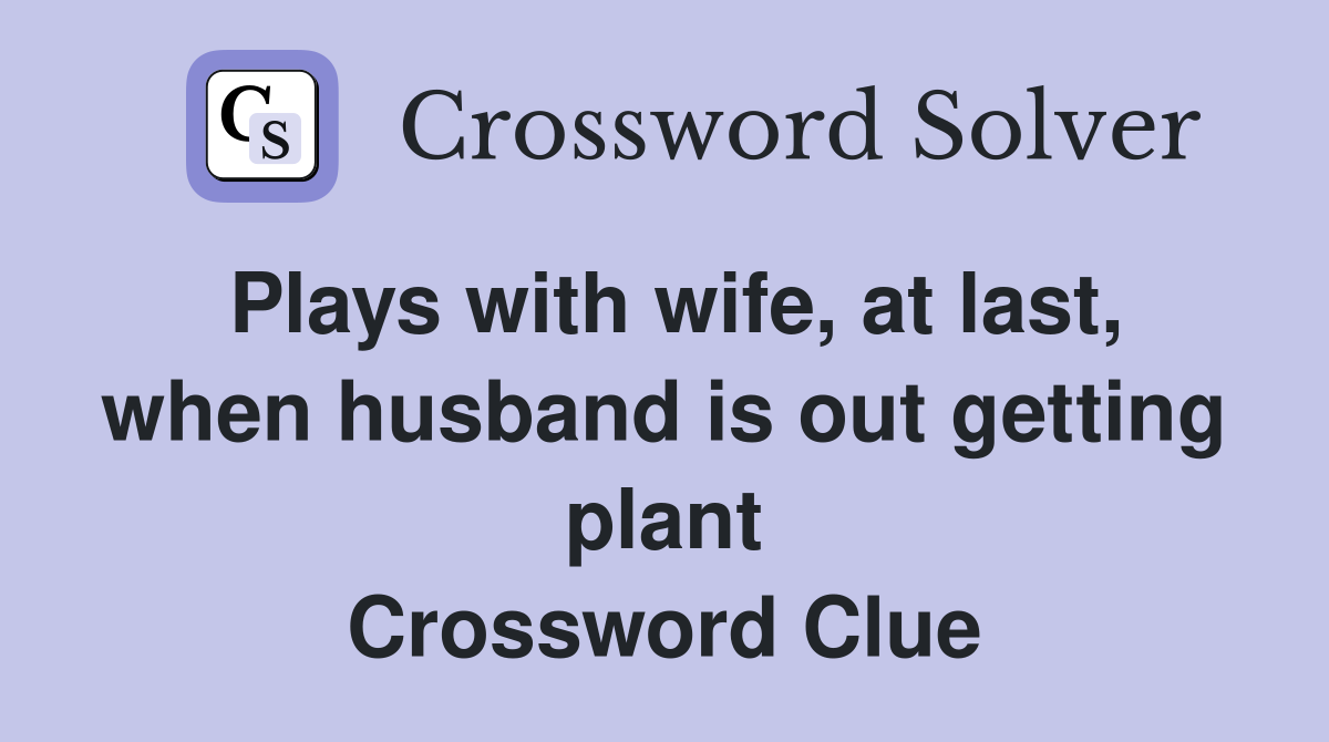 Plays with wife, at last, when husband is out getting plant Crossword Clue