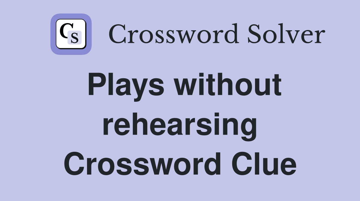 Plays without rehearsing Crossword Clue