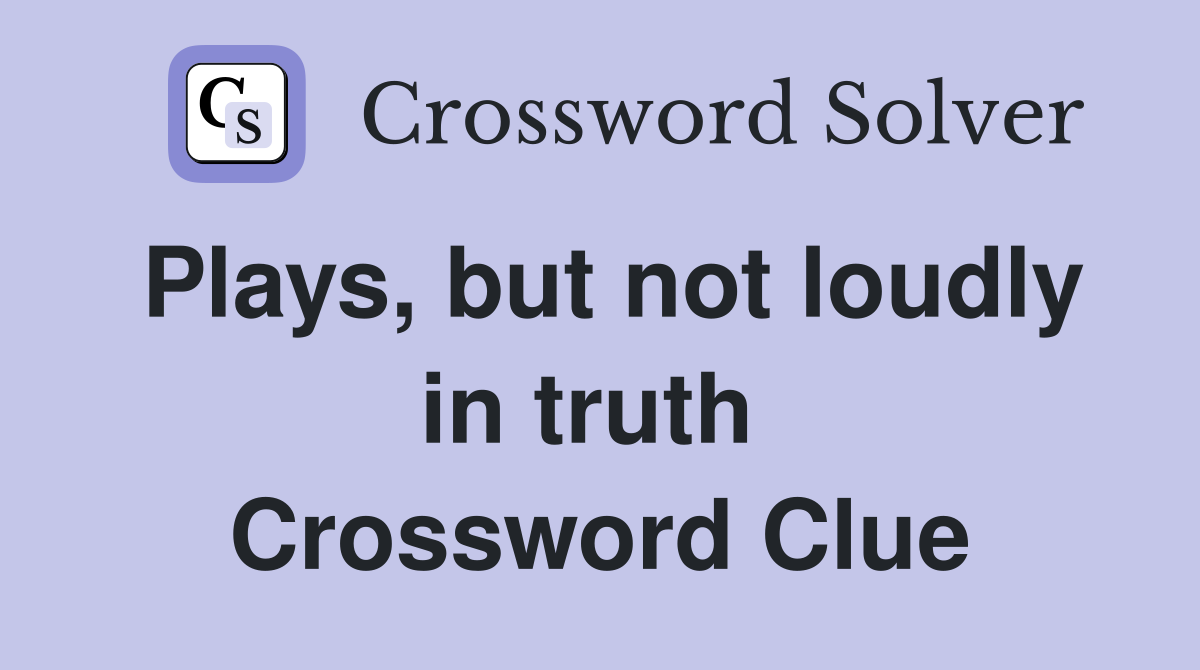 Plays, but not loudly in truth  Crossword Clue