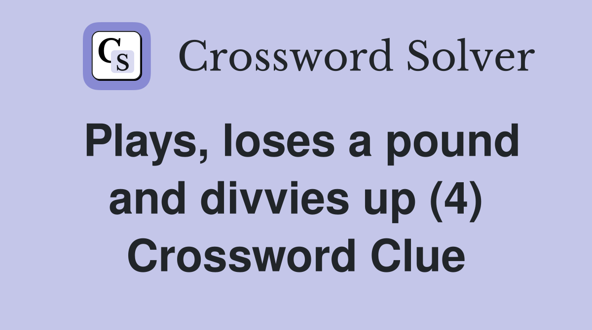 Plays, loses a pound and divvies up (4) Crossword Clue