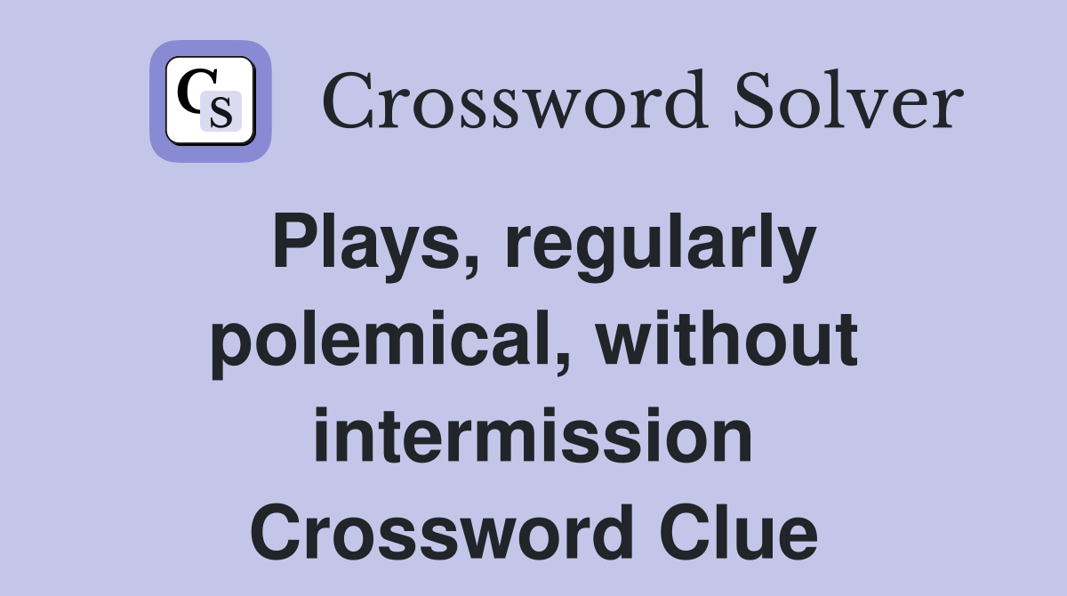 Plays, regularly polemical, without intermission Crossword Clue