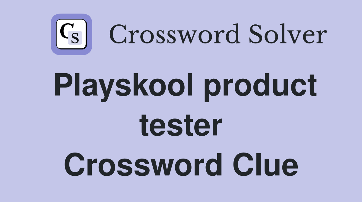 Playskool product tester Crossword Clue