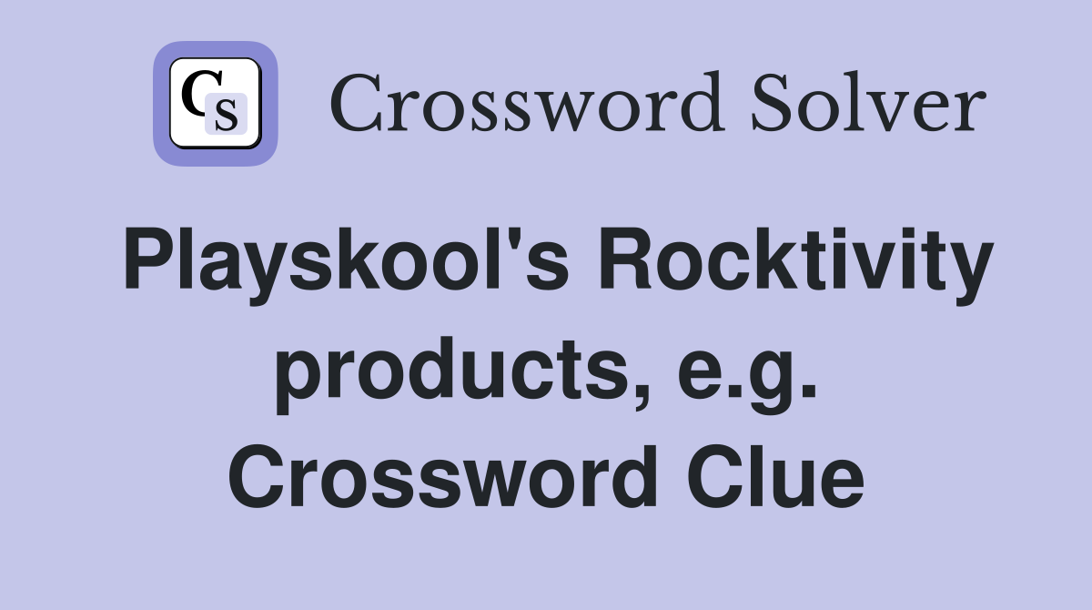 Playskool's Rocktivity products, e.g. Crossword Clue