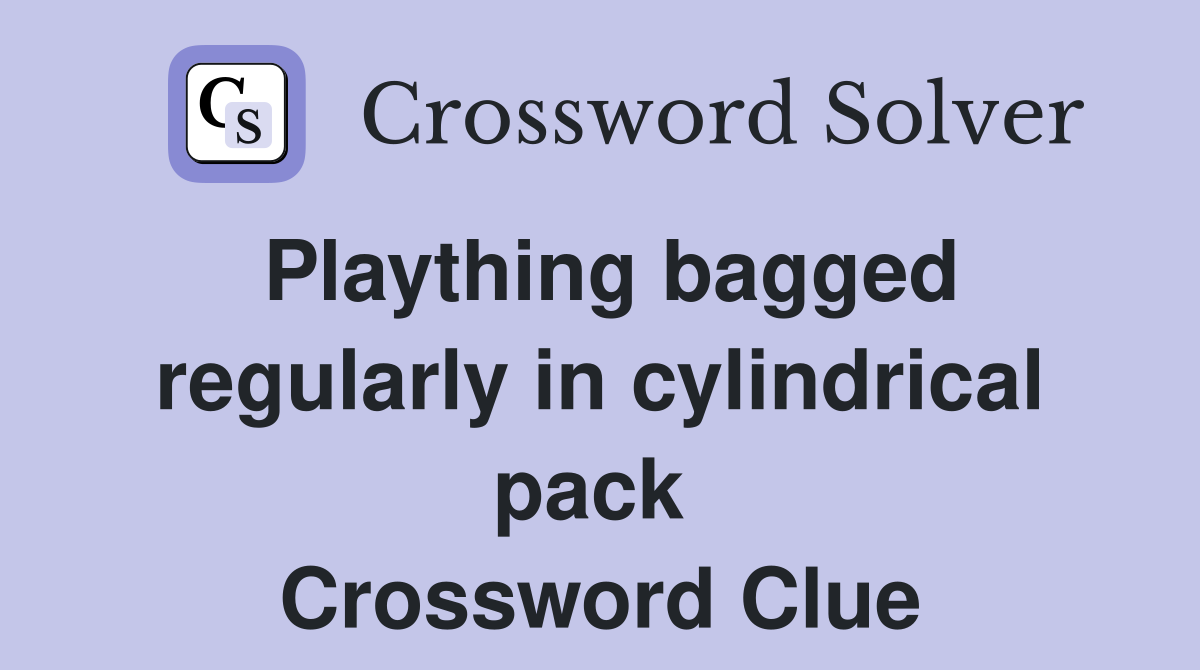Plaything bagged regularly in cylindrical pack  Crossword Clue