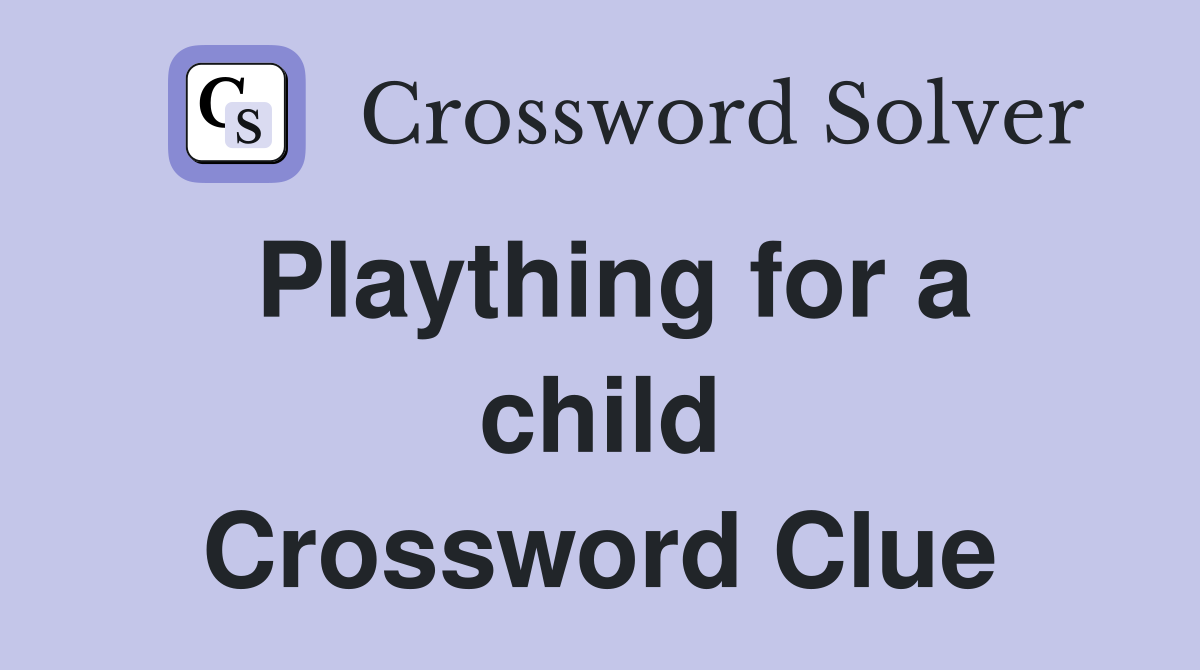 Plaything for a child Crossword Clue