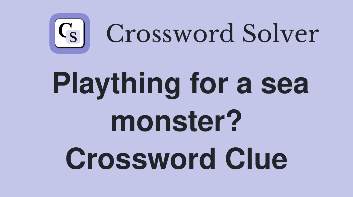 Plaything for a sea monster? Crossword Clue