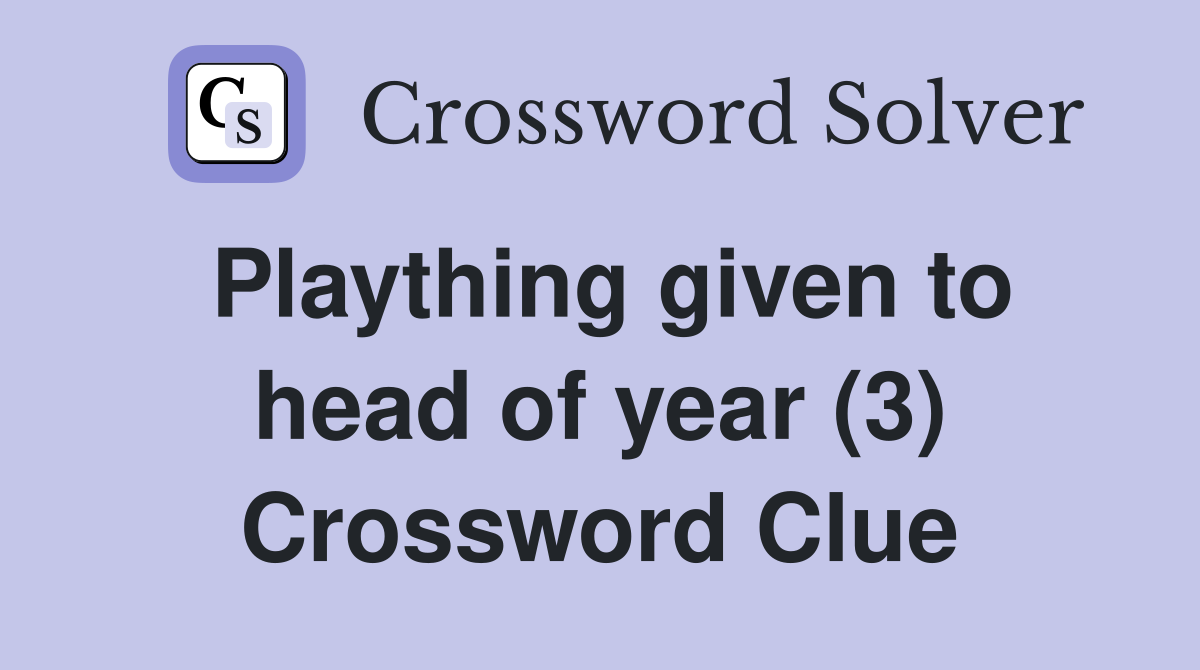 Plaything given to head of year (3) Crossword Clue