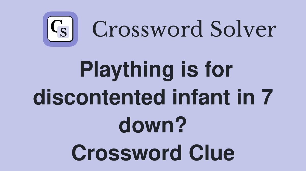 Plaything is for discontented infant in 7 down? Crossword Clue
