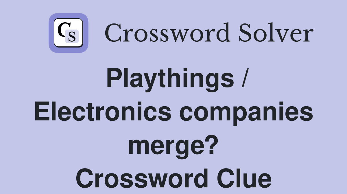 Playthings / Electronics companies merge? Crossword Clue