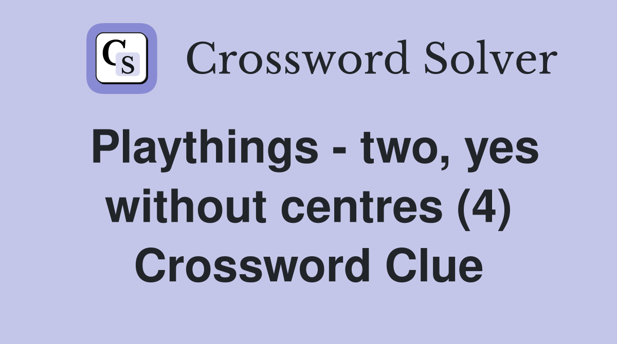 Playthings - two, yes without centres (4) Crossword Clue