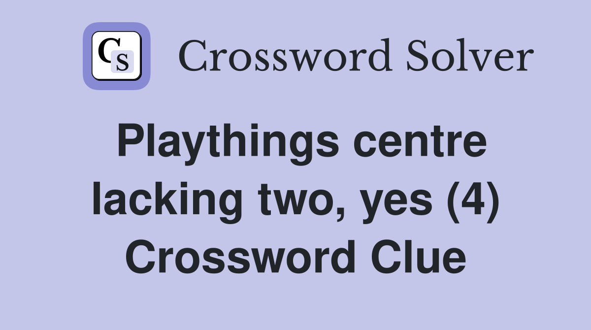 Playthings centre lacking two, yes (4) Crossword Clue