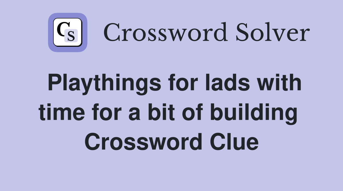 Playthings for lads with time for a bit of building  Crossword Clue