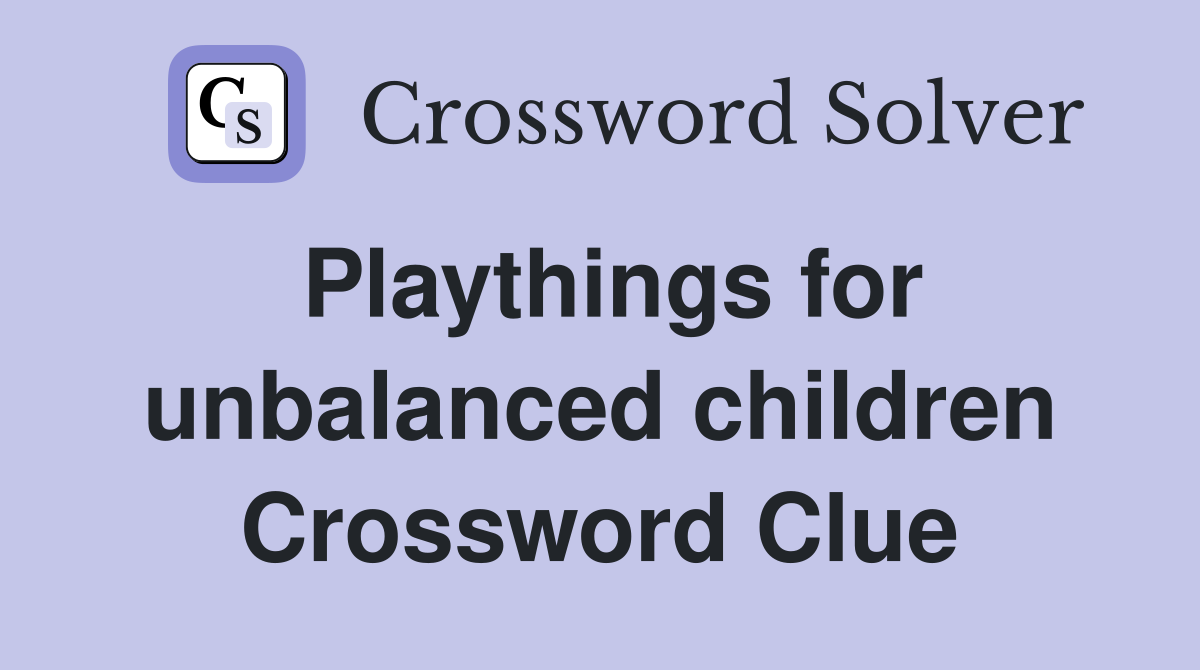 Playthings for unbalanced children Crossword Clue