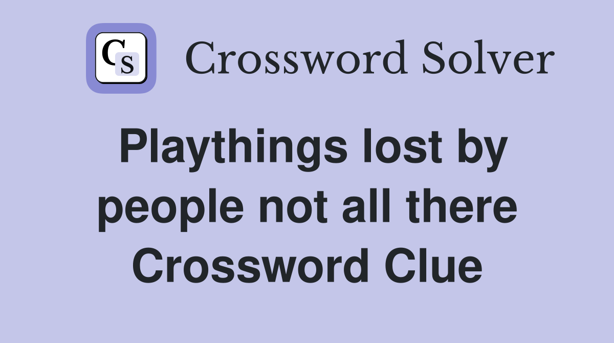Playthings lost by people not all there Crossword Clue