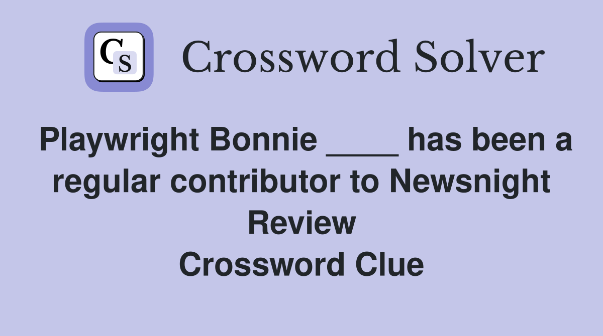 Playwright Bonnie ____ has been a regular contributor to Newsnight Review Crossword Clue