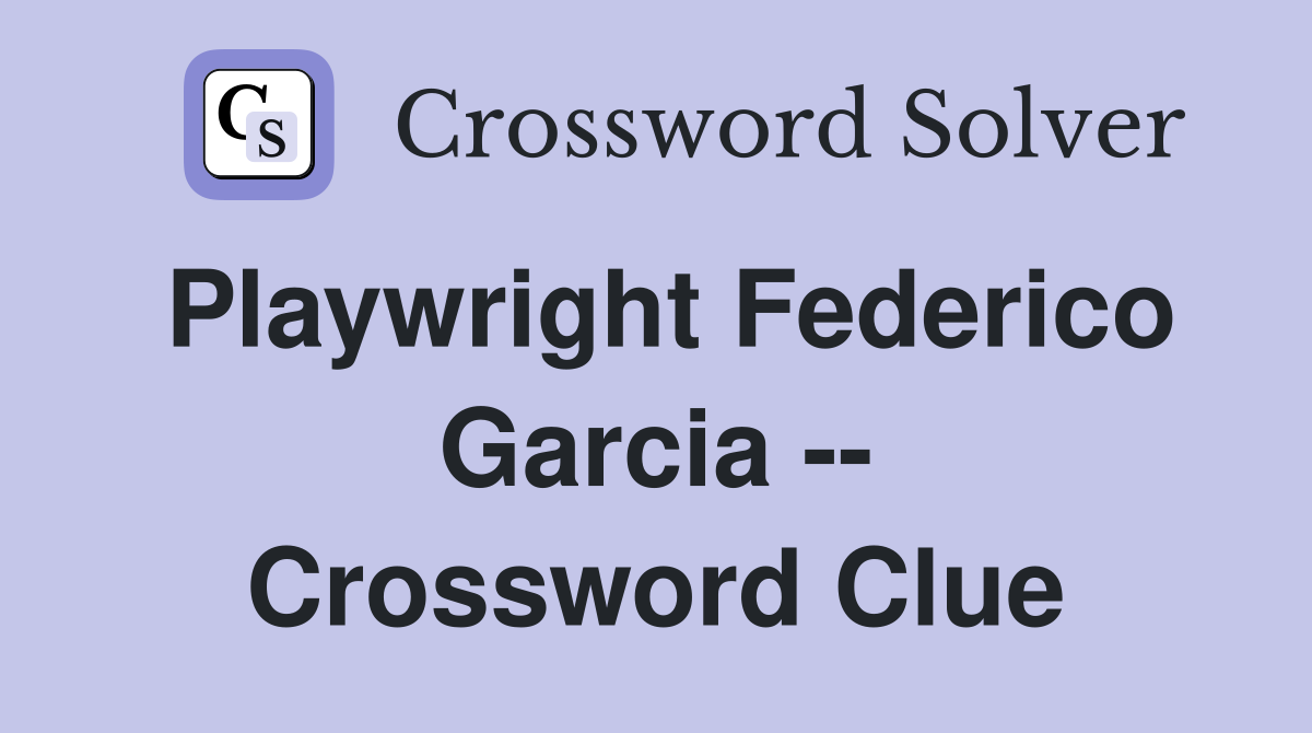 Playwright Federico Garcia -- Crossword Clue