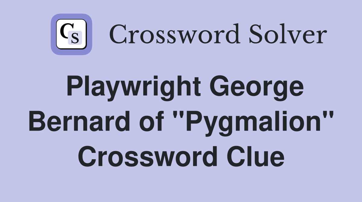 Playwright George Bernard of "Pygmalion" Crossword Clue