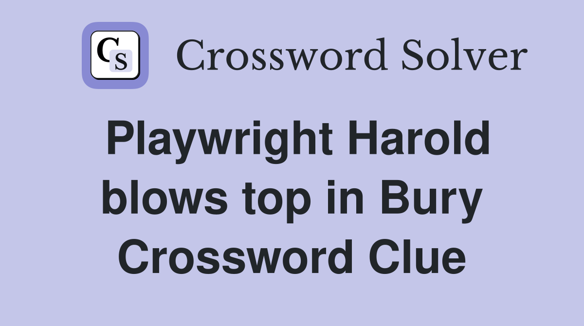 Playwright Harold blows top in Bury Crossword Clue
