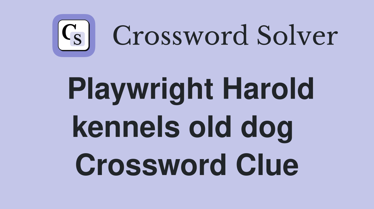 Playwright Harold kennels old dog  Crossword Clue