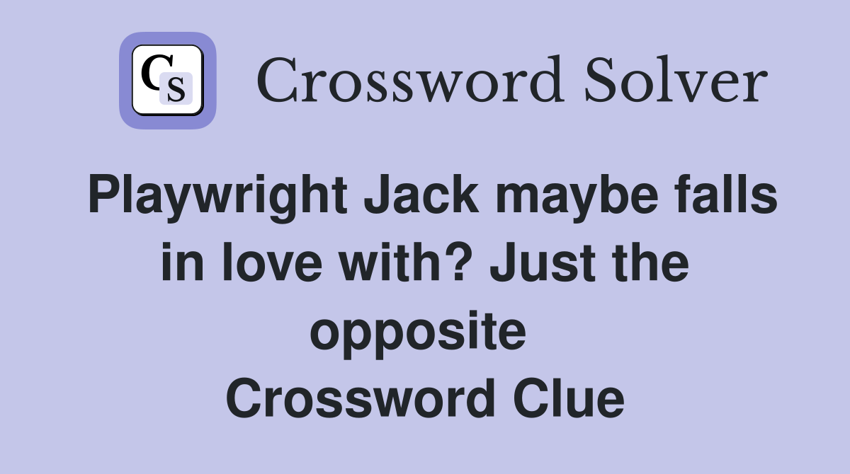 Playwright Jack maybe falls in love with? Just the opposite  Crossword Clue