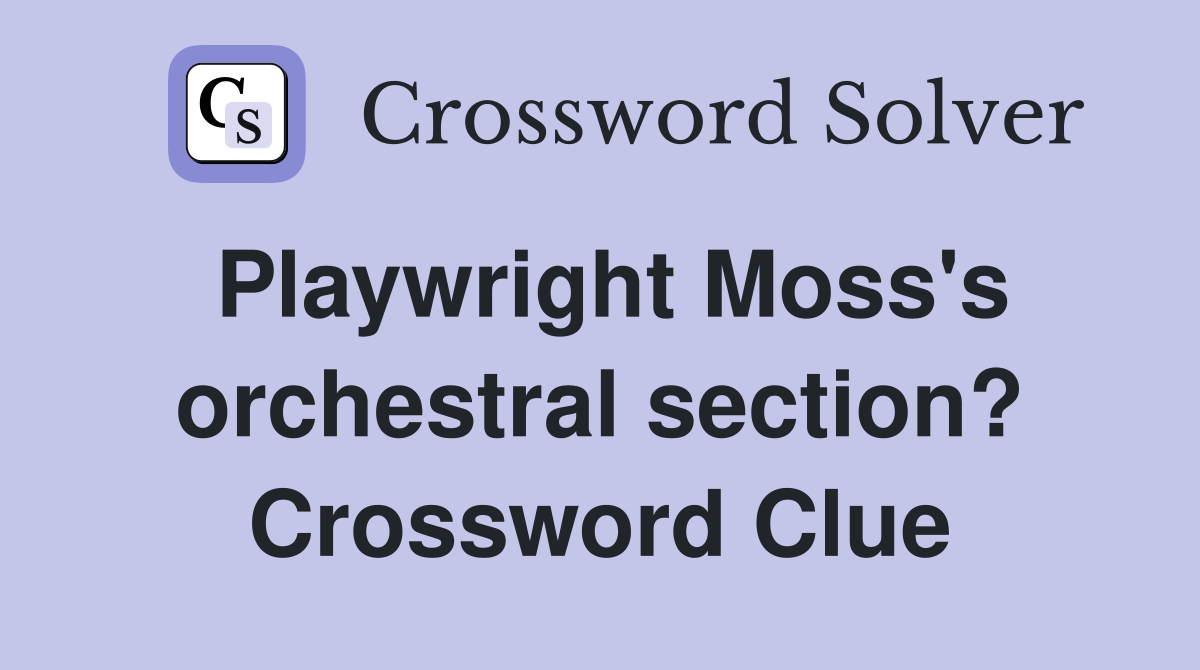 Playwright Moss's orchestral section? Crossword Clue