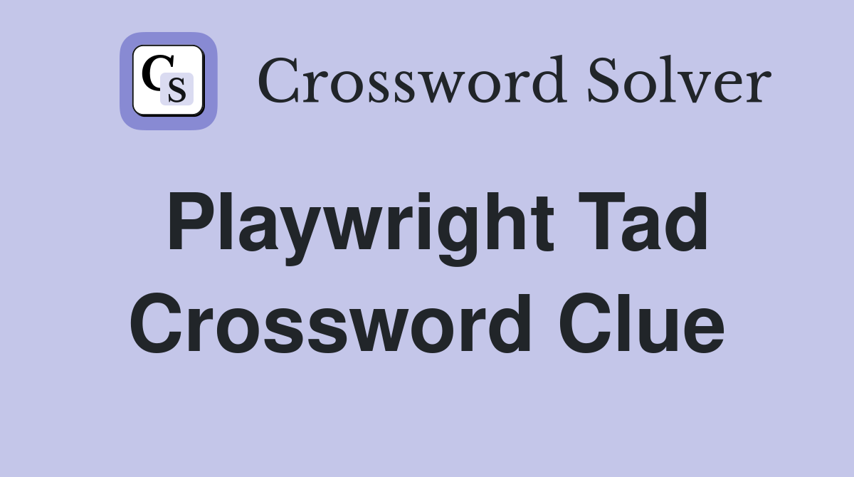 Playwright Tad Crossword Clue