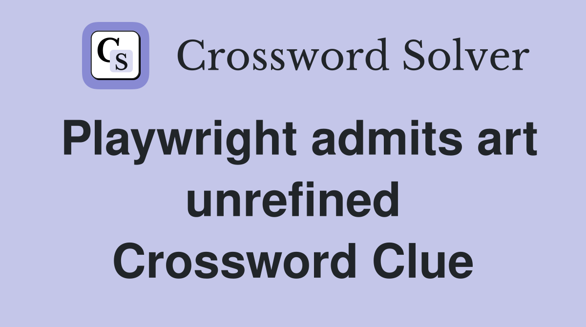 Playwright admits art unrefined Crossword Clue