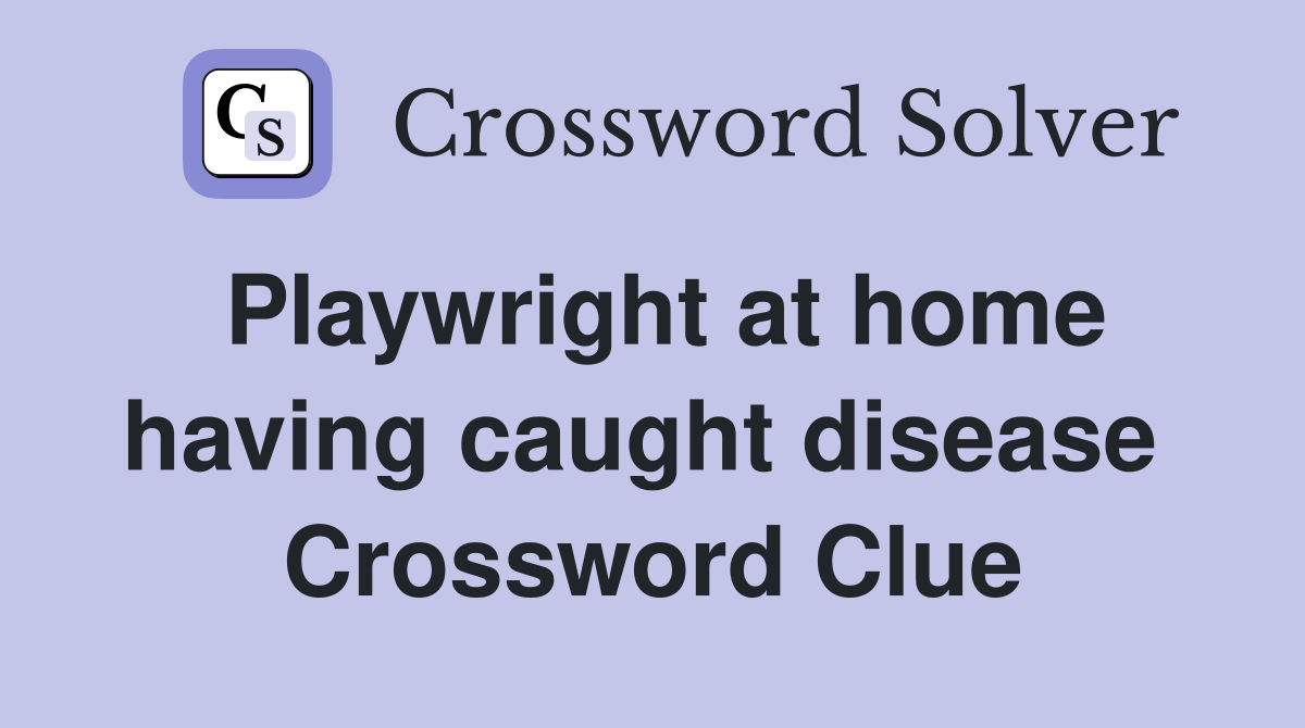 Playwright at home having caught disease  Crossword Clue