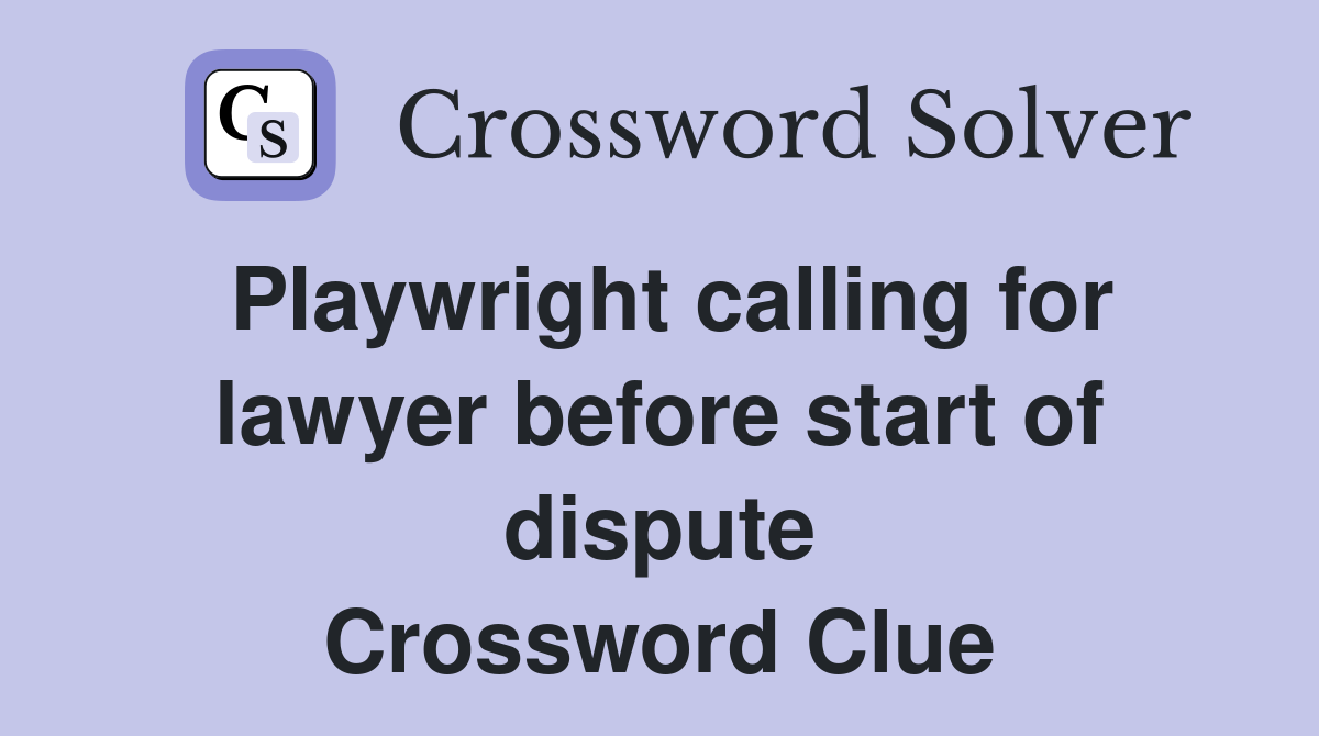 Playwright calling for lawyer before start of dispute Crossword Clue