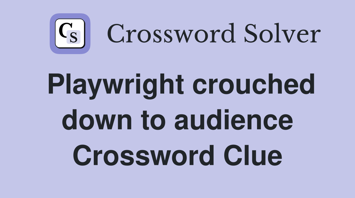 Playwright crouched down to audience Crossword Clue