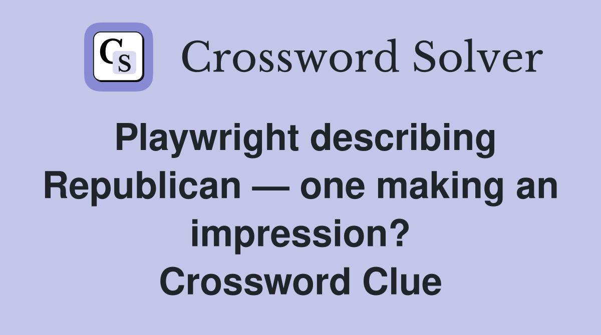 Playwright describing Republican — one making an impression? Crossword Clue