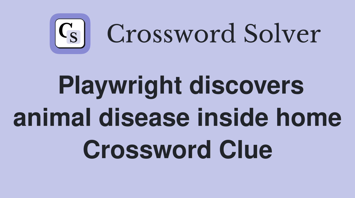 Playwright discovers animal disease inside home Crossword Clue