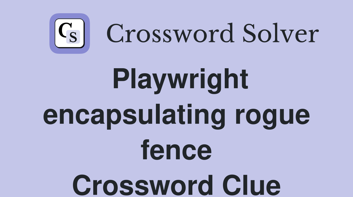 Playwright encapsulating rogue fence Crossword Clue