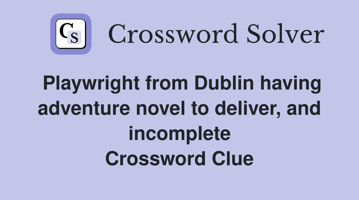 Playwright from Dublin having adventure novel to deliver, and incomplete Crossword Clue