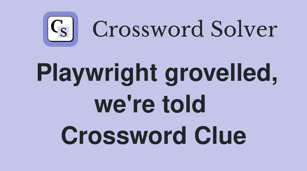 Playwright grovelled, we're told  Crossword Clue