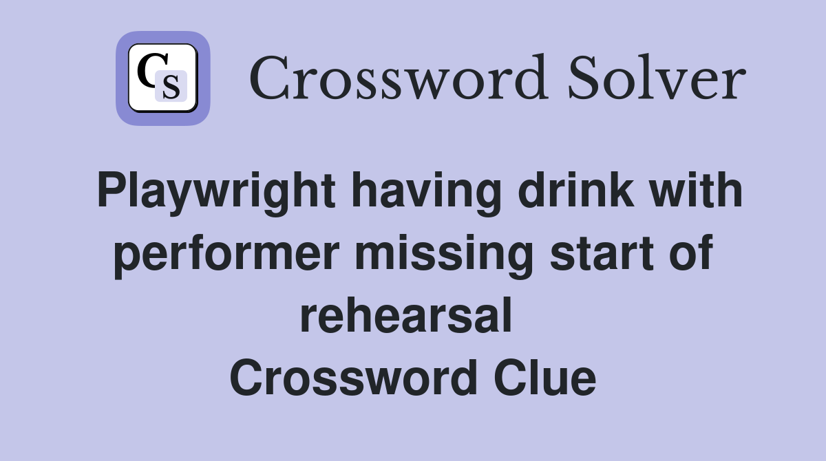 Playwright having drink with performer missing start of rehearsal  Crossword Clue