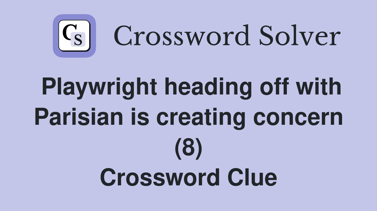 Playwright heading off with Parisian is creating concern (8) Crossword Clue