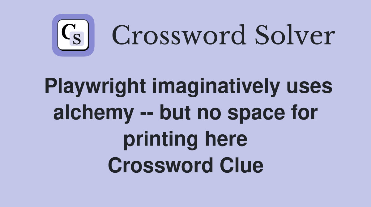Playwright imaginatively uses alchemy -- but no space for printing here Crossword Clue