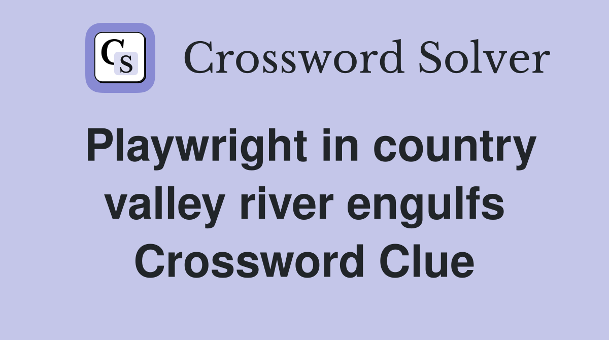 Playwright in country valley river engulfs Crossword Clue