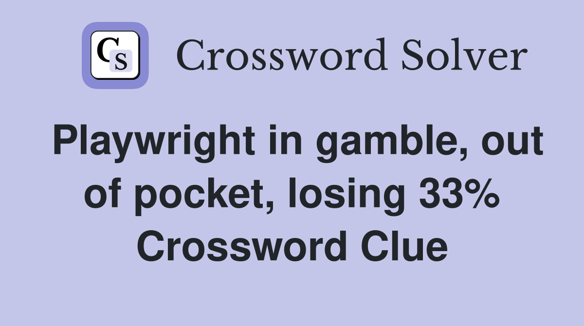 Playwright in gamble, out of pocket, losing 33% Crossword Clue